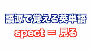 【語源で覚える英単語】spect＝見る【vol.2】